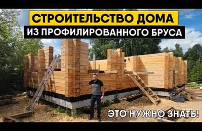 Строительство дома из профилированного бруса. Технология строительства