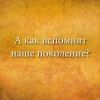 А как вспомнят наше поколение? А как вспомнят наше поколение?