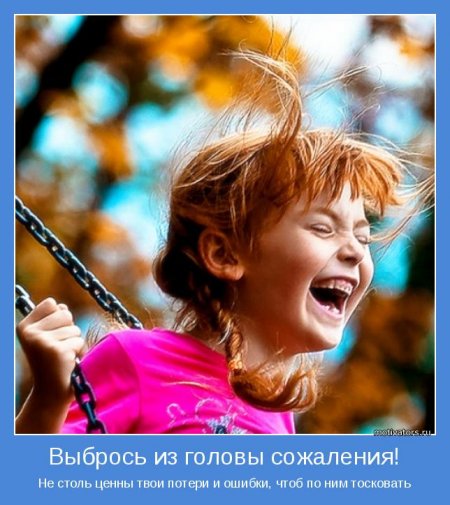 Выбрось из головы- сожаления!