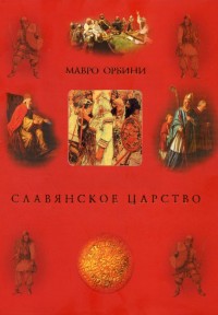 Славянское царство. Мавро Орбини Славянское царство. Мавро Орбини