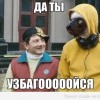 да ты узбагойся я те гаварю))))) да ты узбагойся я те гаварю)))))